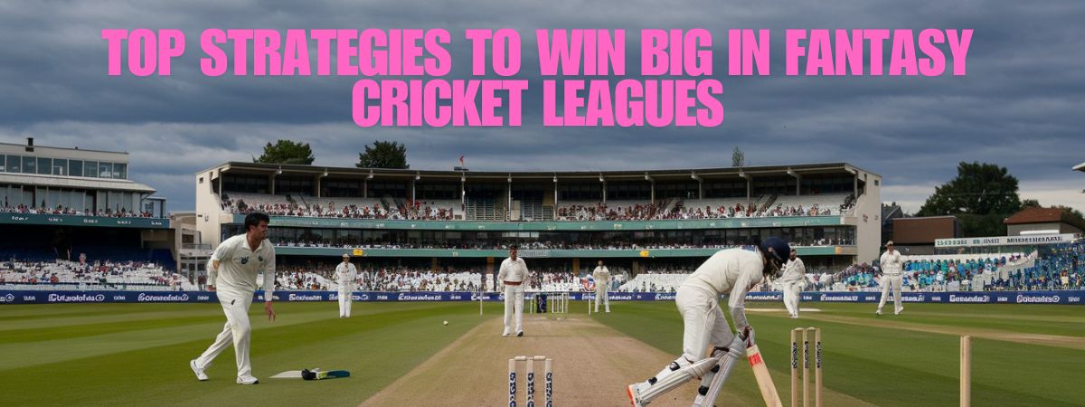 Top Strategies to Win Big in Fantasy Cricket Leagues